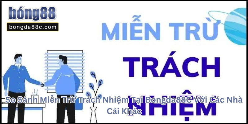So Sánh Miễn Trừ Trách Nhiệm Tại Bongda88C Với Các Nhà Cái Khác Miễn Trừ Trách Nhiệm